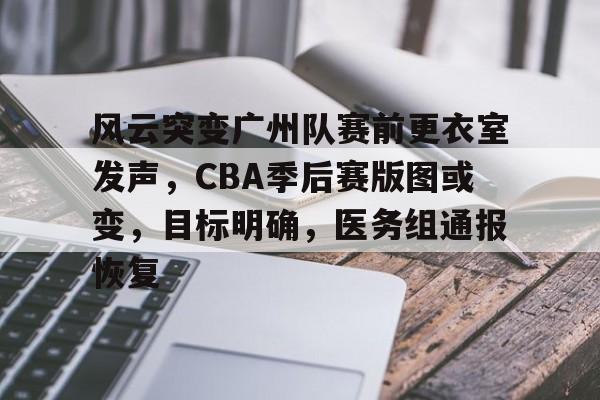 九游体育官网-关于风云突变广州队赛前更衣室发声,CBA季后赛版图或变,目标明确,医务组通报恢复的信息